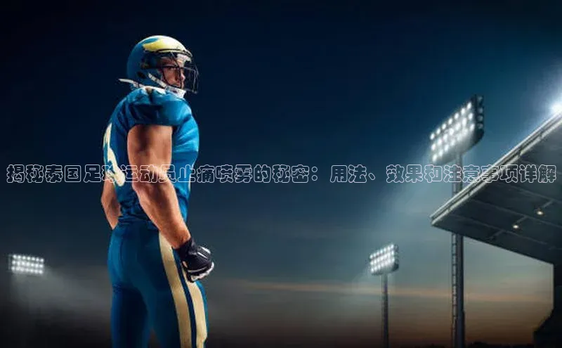 非凡体育app宇信科技揭秘泰国足球运动员止痛喷雾的秘密：用法、效果和注意事项详解