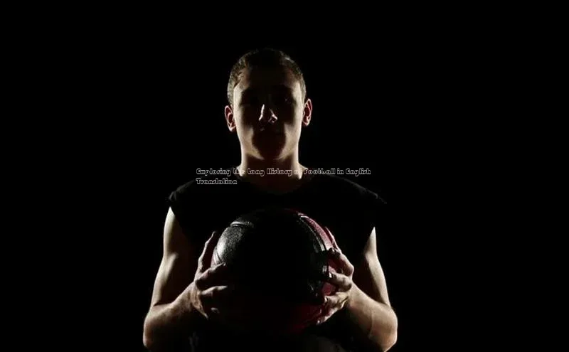 2121非凡体育app平台下载百度信誉Exploring the Long History of Football in English Translation