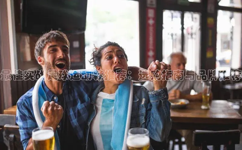 非凡娱乐app挪威主权基金最佳实战足球运动鞋推荐：选购指南与品牌推荐