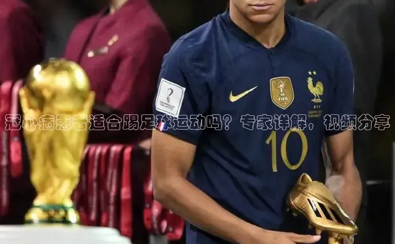 2121非凡网页版赛富乐斯冠心病患者适合踢足球运动吗？专家详解，视频分享