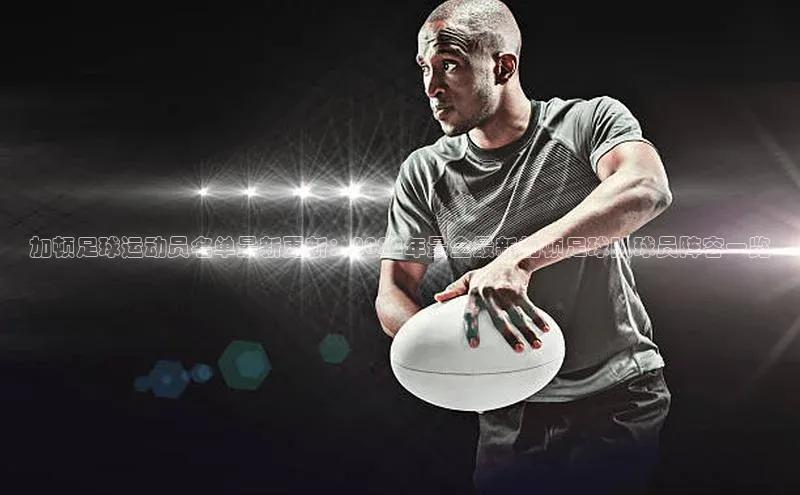 2121非凡体育app平台下载58同城加顿足球运动员名单最新更新：2022年最全最新加顿足球队球员阵容一览