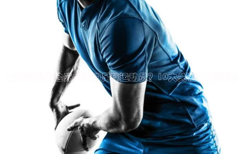 2121非凡app官方下载同程如何成为不会开大脚的足球运动员？10大关键技巧揭秘！