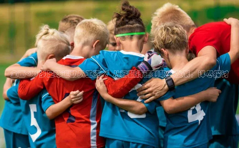 非凡体育2121平台下载哇咔哇咔文化全面<35岁足球运动员工资>：从薪酬待遇到职业发展，详尽探讨