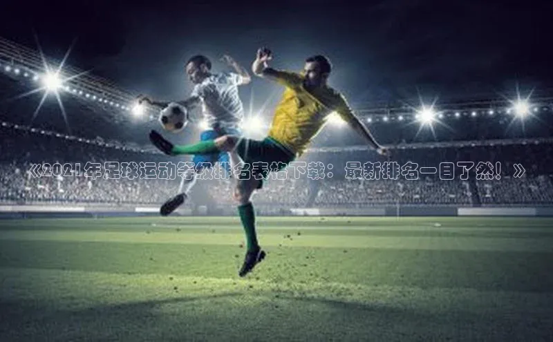 2121非凡体育app平台下载遥望科技《2021年足球运动等级排名表格下载：最新排名一目了然！》