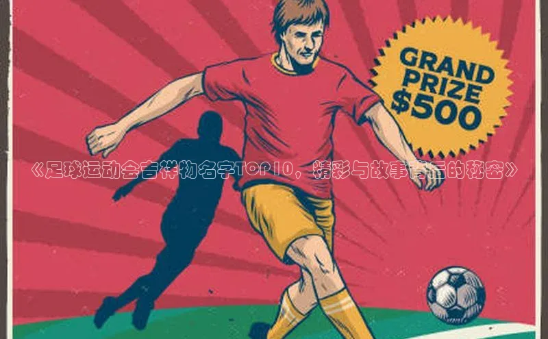 非凡官网登录入口百度智能云《足球运动会吉祥物名字TOP10，精彩与故事背后的秘密》