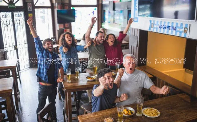 2121非凡体育.com京东揭秘2022年最受欢迎的足球运动员姓氏排行榜，谁将登顶？