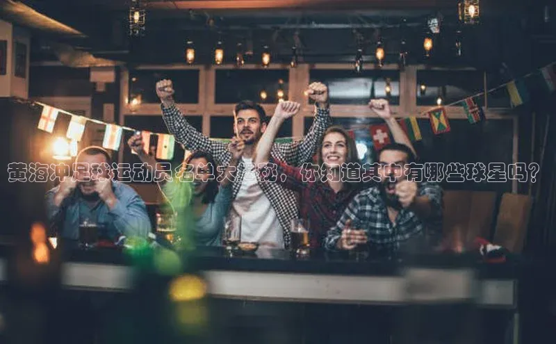 2121非凡体育投注网页版登录中海达黄海冲足球运动员名单大揭秘，你知道其中有哪些球星吗？