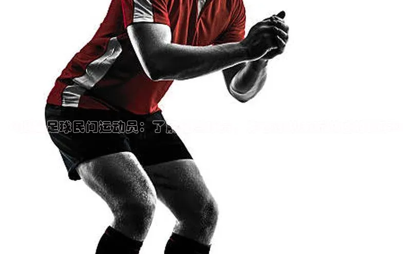 2121非凡网页版百度营销中心《揭秘足球民间运动员：了解这些球员，你也许从未听说过的故事》