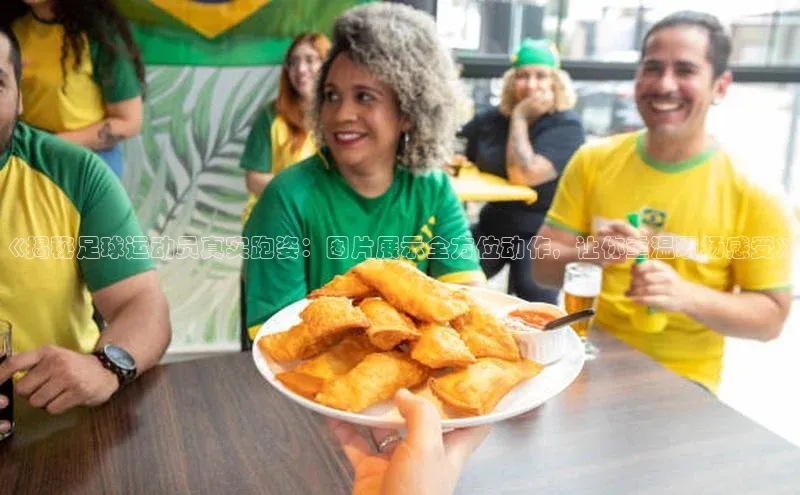 非凡娱乐appARGA公司《揭秘足球运动员真实跑姿：图片展示全方位动作，让你重温现场感受》