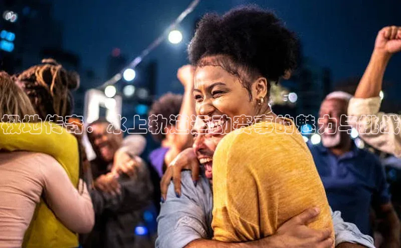 非凡体育2121平台下载华策影视极地传奇：冰上轨道运动赛事的魅力与挑战