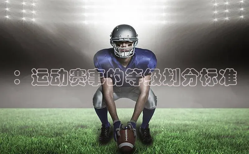非凡体育官网入口顺丰：运动赛事的等级划分标准