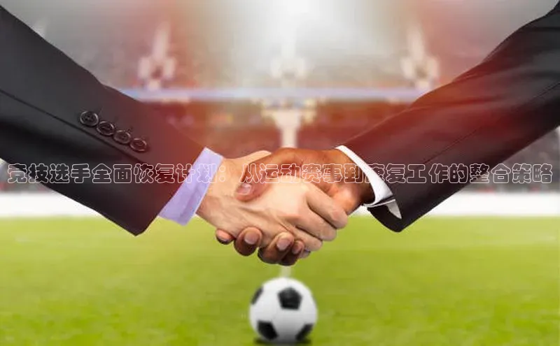 非凡体育小度商城竞技选手全面恢复计划：从运动赛事到康复工作的整合策略