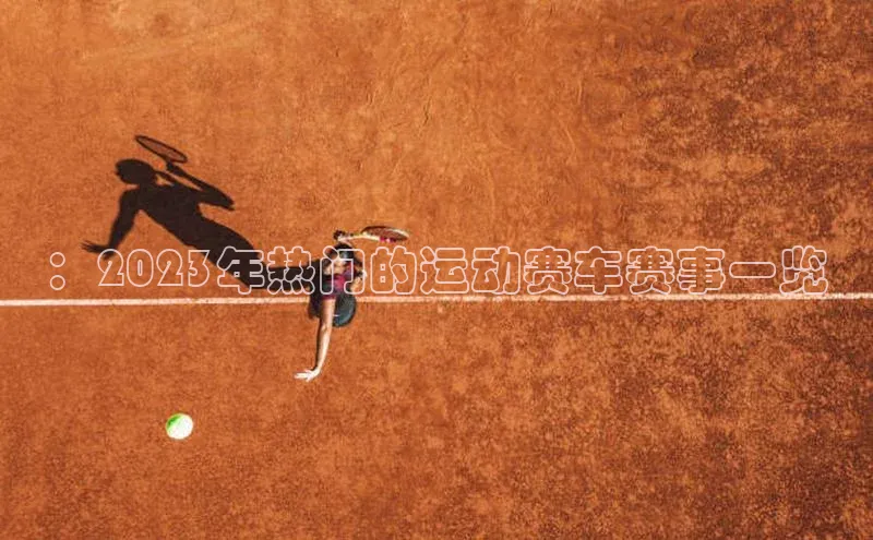 2121非凡体育app平台下载58同城：2023年热门的运动赛车赛事一览