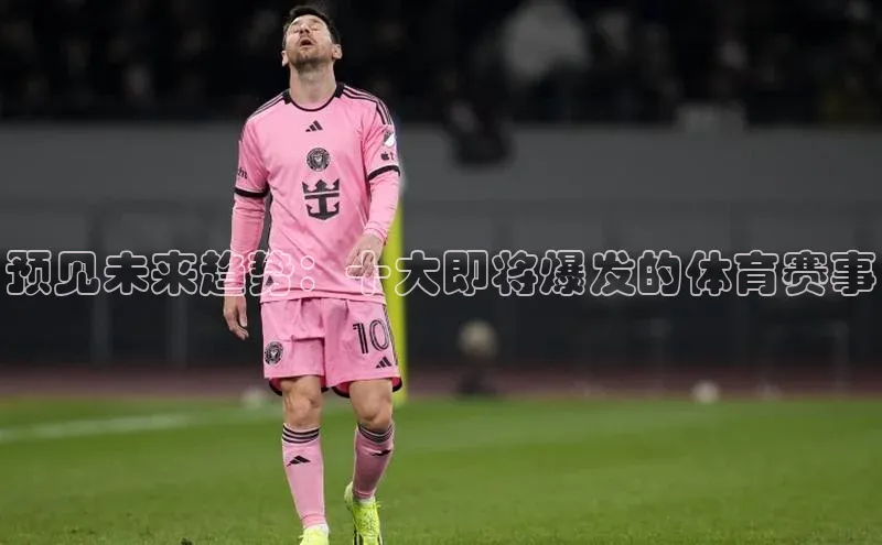 2121非凡体育投注网页版登录壹网壹创预见未来趋势：十大即将爆发的体育赛事