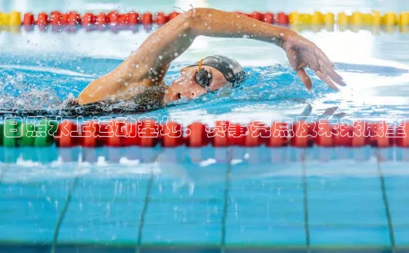 非凡官网登录入口荣信文化日照水上运动基地：赛事亮点及未来展望