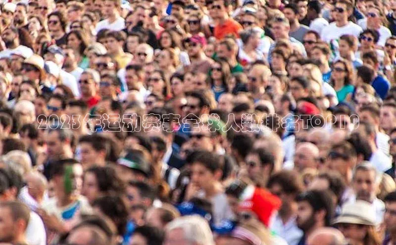 非凡体育2121app官网版百度 H52023年运动赛事全球人数排名TOP10