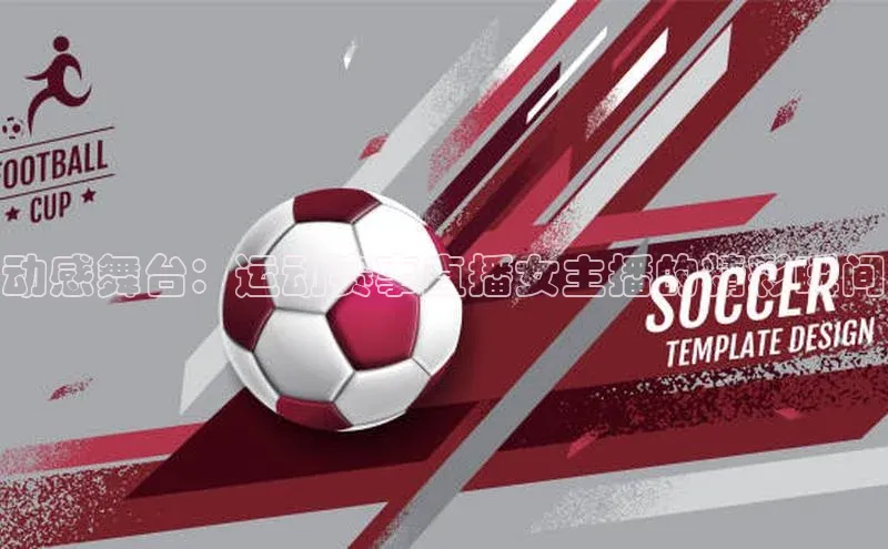 非凡体育官网网易动感舞台：运动赛事直播女主播的精彩瞬间