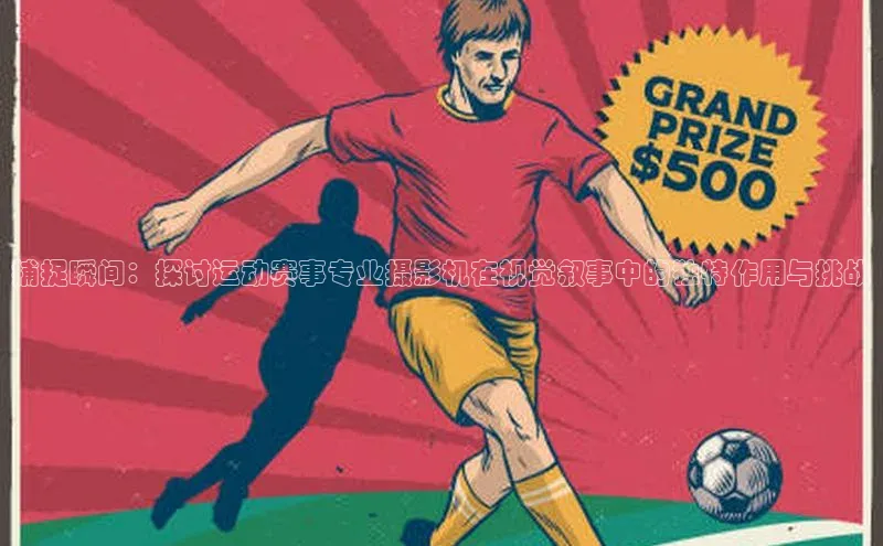 捕捉瞬间：探讨运动赛事专业摄影机在视觉叙事中的独特作用与挑战