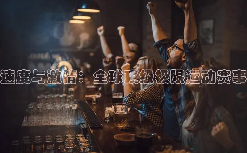 速度与激情：全球顶级极限运动赛事