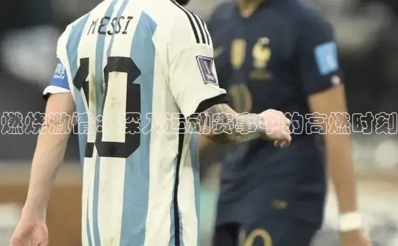 燃烧激情：深入运动赛事中的高燃时刻