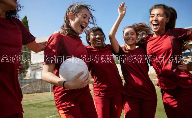 全球视野：不同国际运动赛事的多样性与影响力