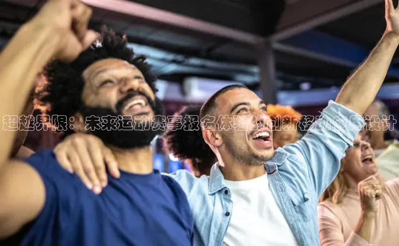 超越界限：未来运动赛事报名体验的创新移动应用设计