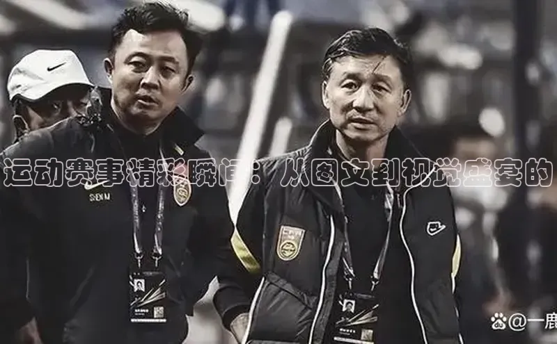 运动赛事精彩瞬间：从图文到视觉盛宴的