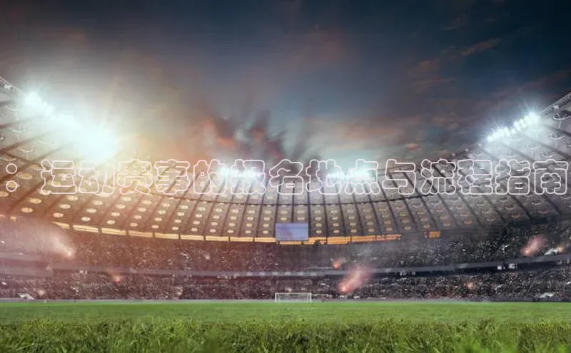 ：运动赛事的报名地点与流程指南