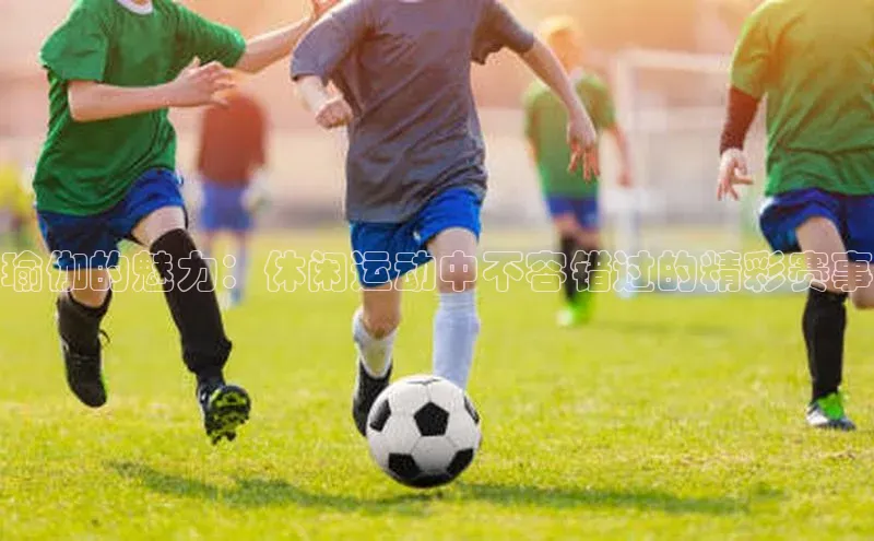 瑜伽的魅力：休闲运动中不容错过的精彩赛事