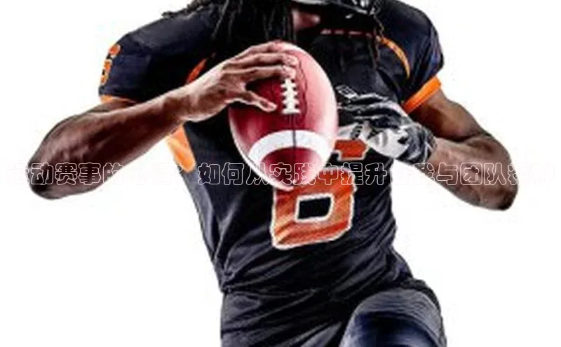 运动赛事的心得：如何从实践中提升自我与团队精神