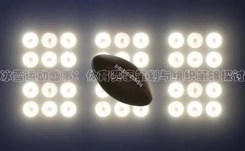 冰雪运动盛事：体育赛事策划与组织策略探讨