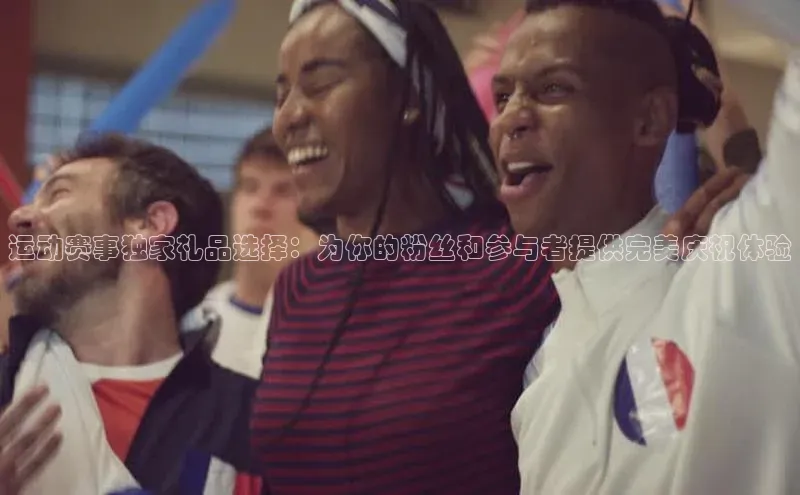 运动赛事独家礼品选择：为你的粉丝和参与者提供完美庆祝体验