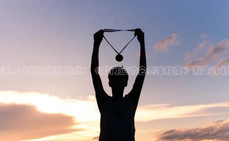 活力四射的团队挑战：《部门运动会赛事指南》制定计划