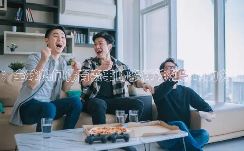 ：全球热门体育赛事的多样性和影响力分析