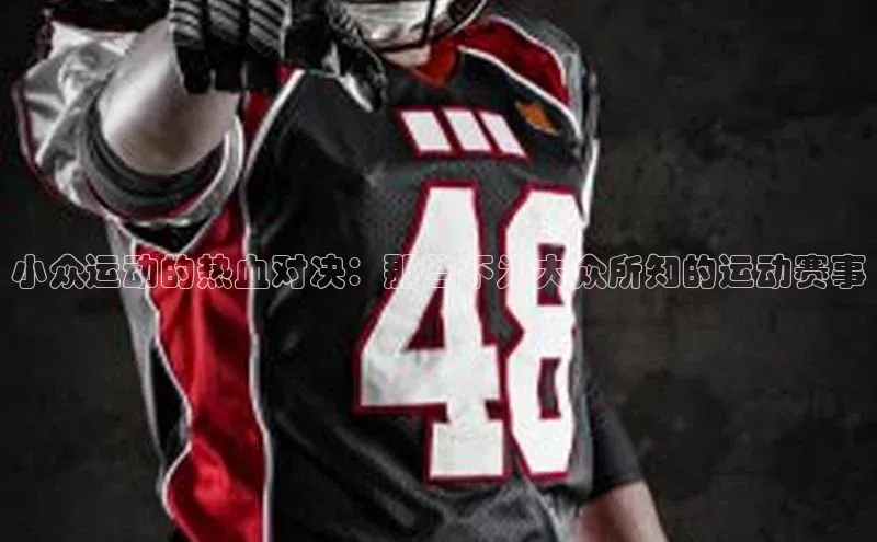 小众运动的热血对决：那些不为大众所知的运动赛事