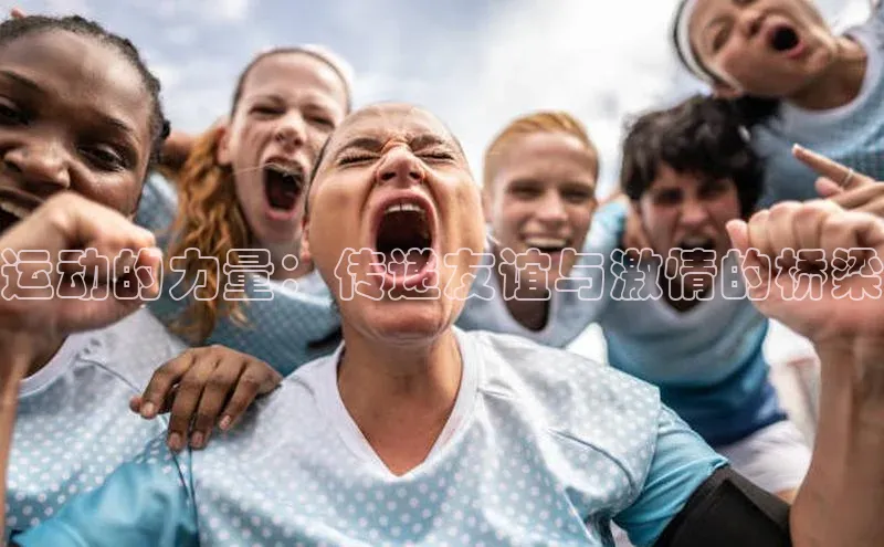 运动的力量：传递友谊与激情的桥梁