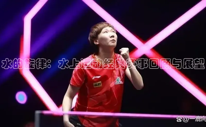 水的旋律：水上运动经典赛事回顾与展望