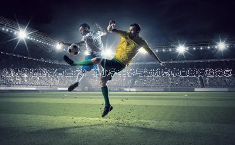 活力四射的体育盛宴：中小学生参与运动赛事直播体验分享