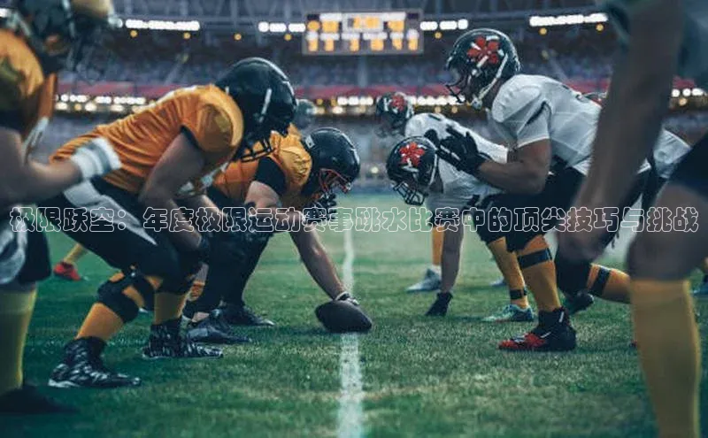 极限跃空：年度极限运动赛事跳水比赛中的顶尖技巧与挑战