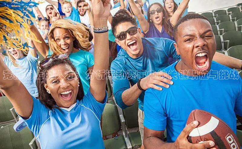 竞技场上的人才：分析运动赛事中的关键职位与挑战
