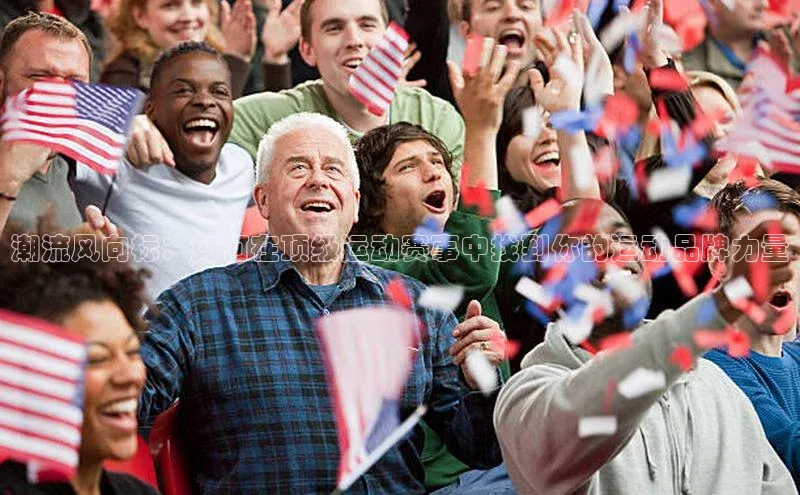 潮流风向标：如何在顶级运动赛事中找到你的运动品牌力量