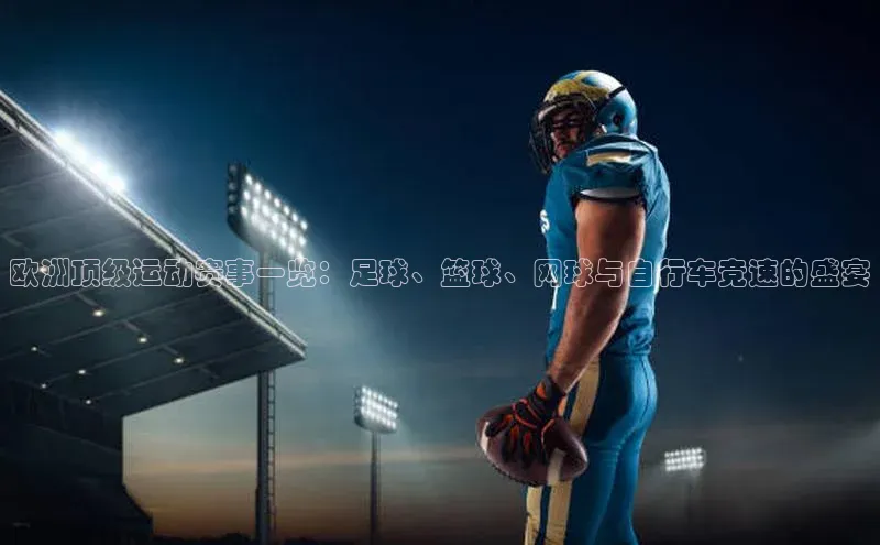 欧洲顶级运动赛事一览：足球、篮球、网球与自行车竞速的盛宴