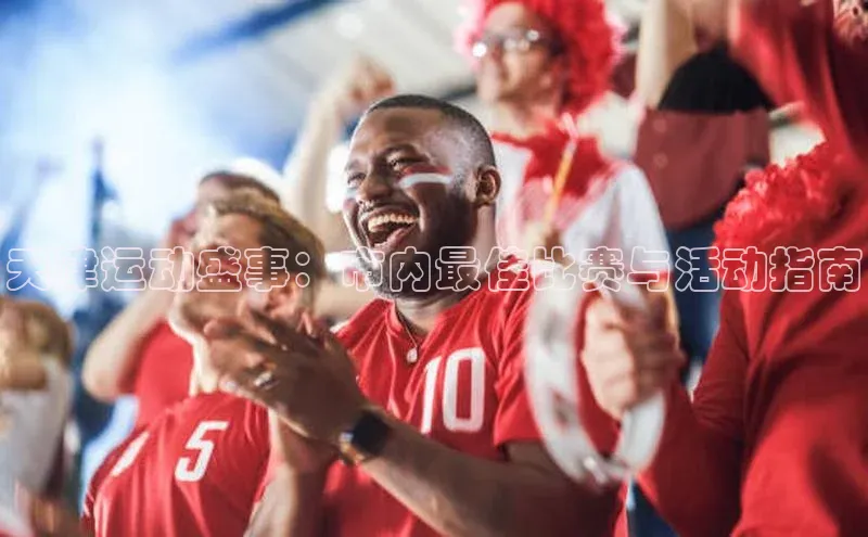 天津运动盛事：市内最佳比赛与活动指南