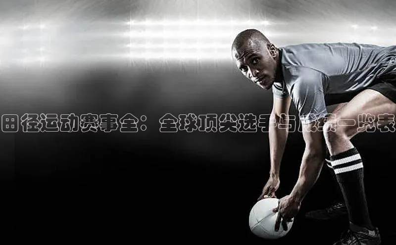田径运动赛事全：全球顶尖选手与成绩一览表